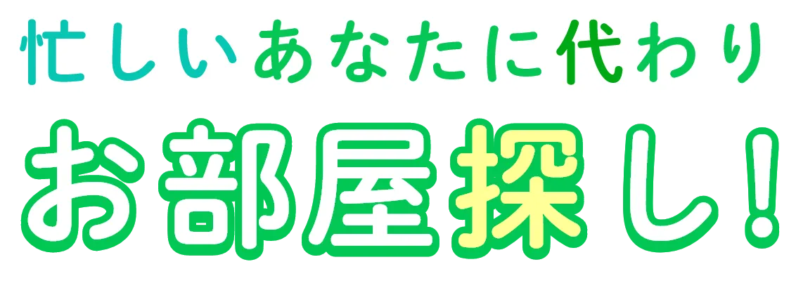 忙しいあなたに代わりお部屋探し！