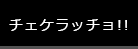 チェケラッチョ！！